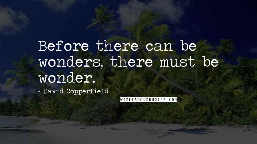 David Copperfield Quotes: Before there can be wonders, there must be wonder.