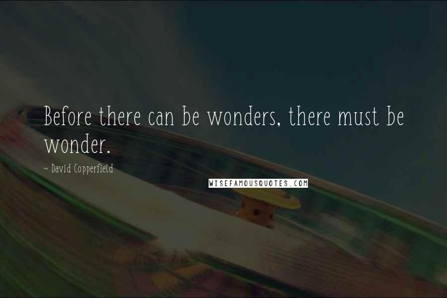 David Copperfield Quotes: Before there can be wonders, there must be wonder.