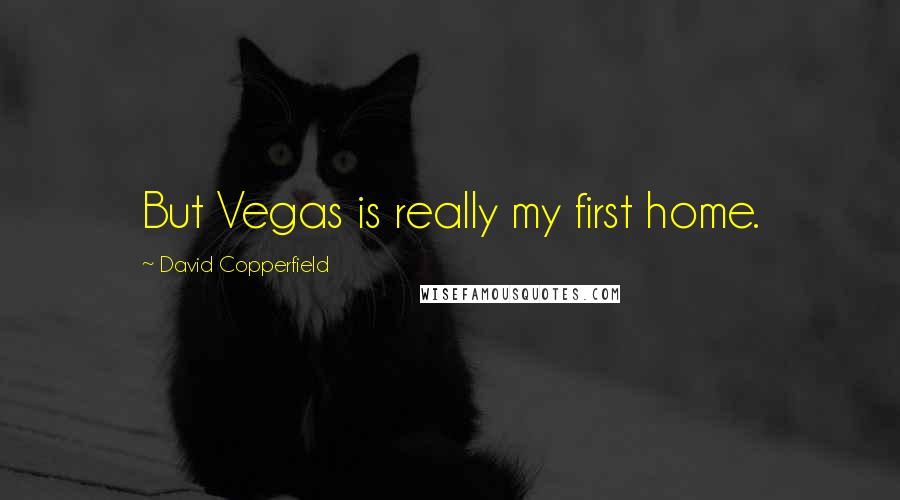 David Copperfield Quotes: But Vegas is really my first home.