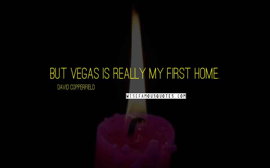 David Copperfield Quotes: But Vegas is really my first home.