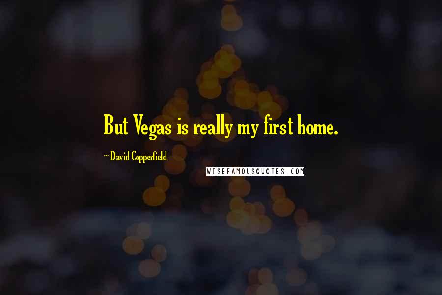 David Copperfield Quotes: But Vegas is really my first home.