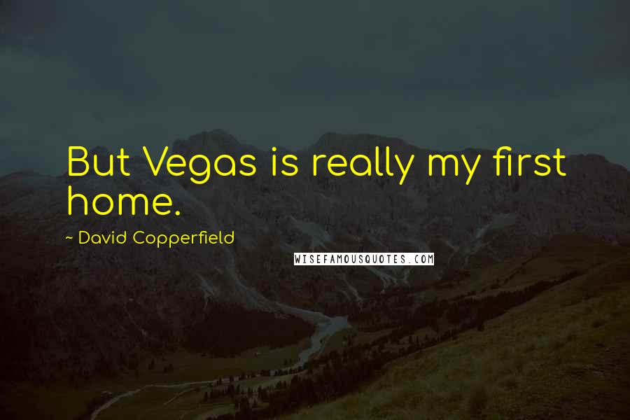 David Copperfield Quotes: But Vegas is really my first home.