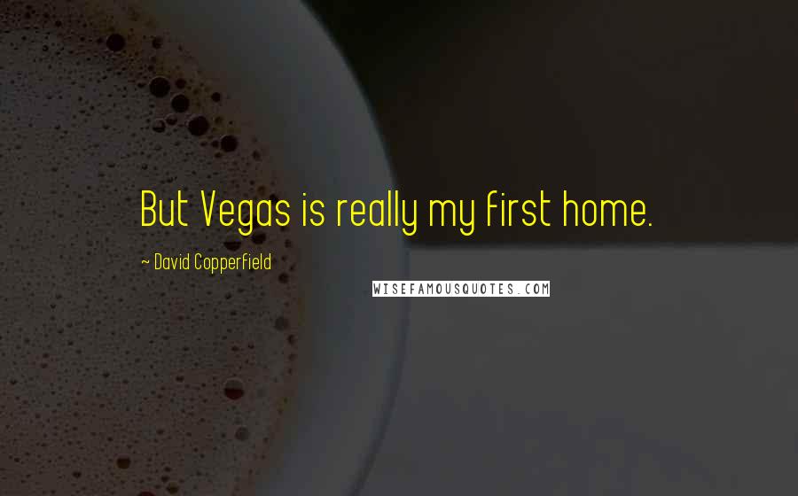 David Copperfield Quotes: But Vegas is really my first home.