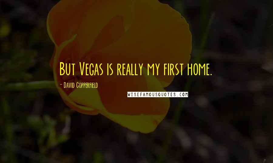 David Copperfield Quotes: But Vegas is really my first home.