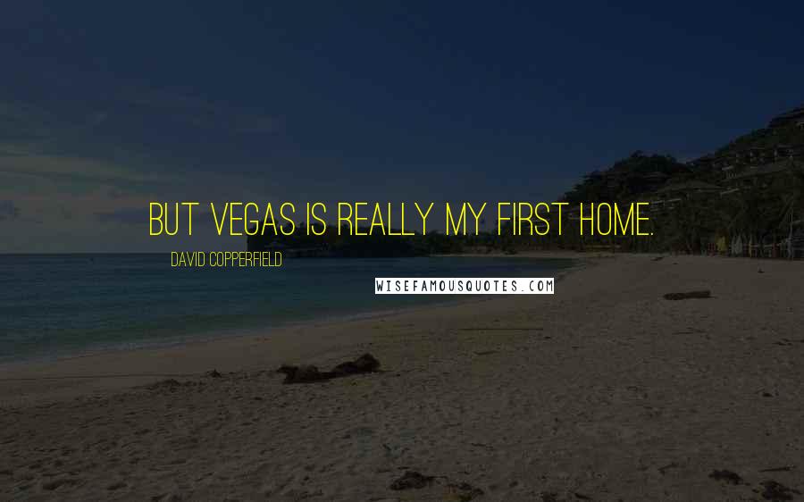 David Copperfield Quotes: But Vegas is really my first home.