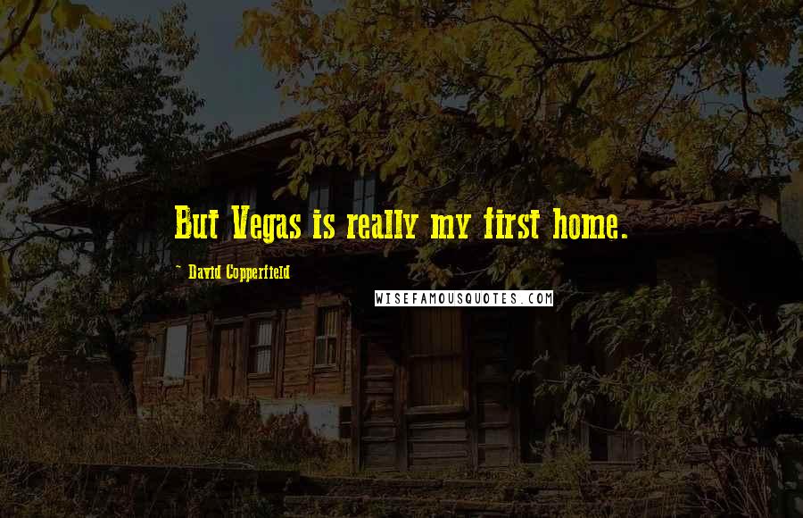 David Copperfield Quotes: But Vegas is really my first home.