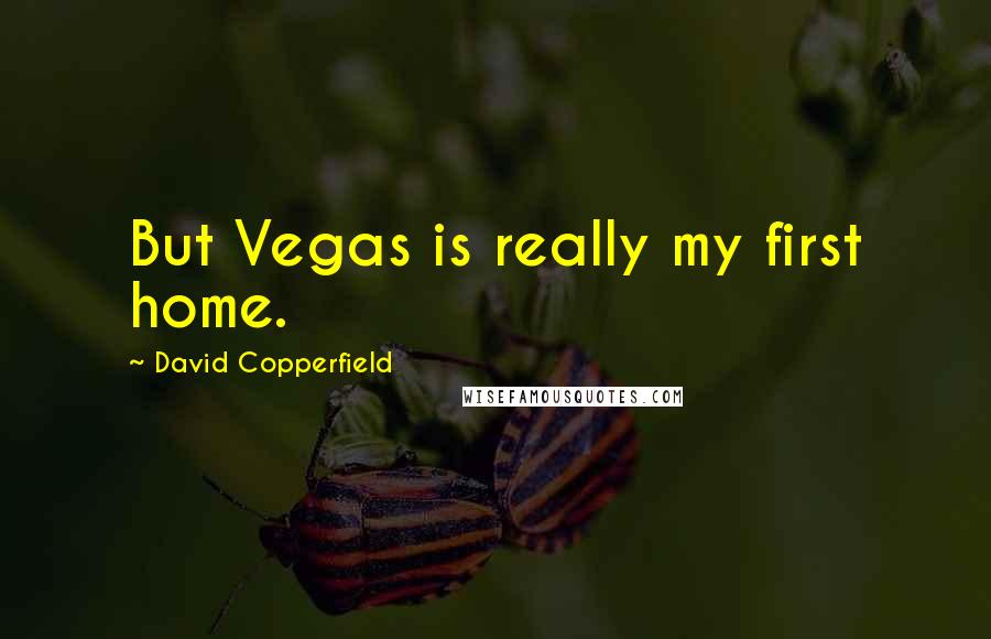 David Copperfield Quotes: But Vegas is really my first home.