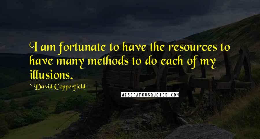 David Copperfield Quotes: I am fortunate to have the resources to have many methods to do each of my illusions.