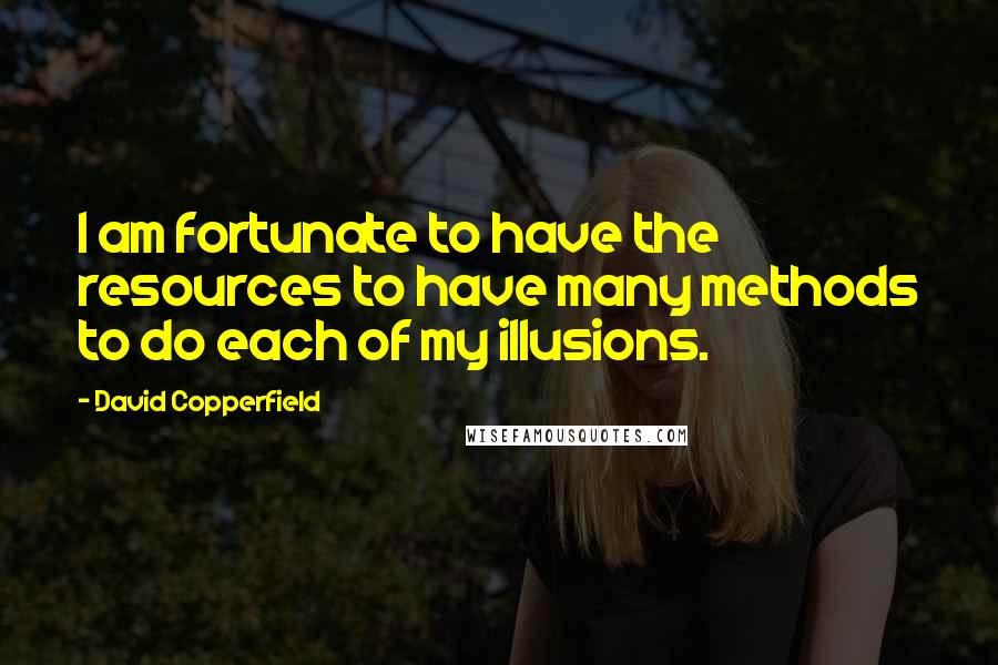 David Copperfield Quotes: I am fortunate to have the resources to have many methods to do each of my illusions.