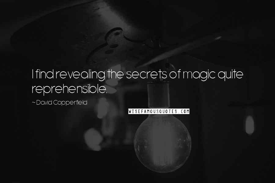 David Copperfield Quotes: I find revealing the secrets of magic quite reprehensible.