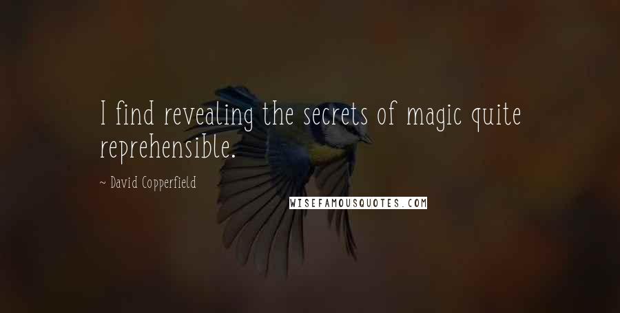 David Copperfield Quotes: I find revealing the secrets of magic quite reprehensible.