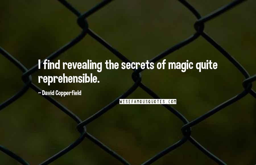 David Copperfield Quotes: I find revealing the secrets of magic quite reprehensible.