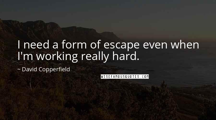 David Copperfield Quotes: I need a form of escape even when I'm working really hard.