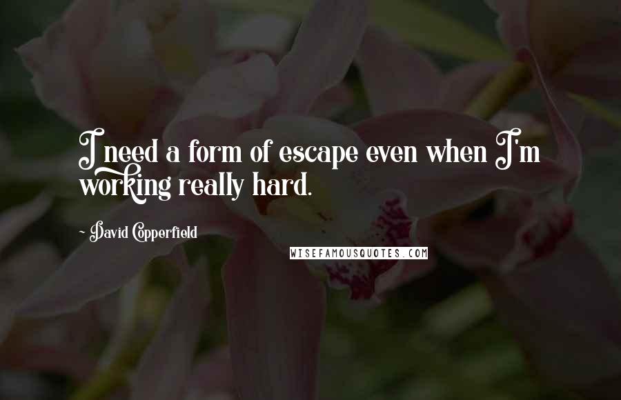 David Copperfield Quotes: I need a form of escape even when I'm working really hard.