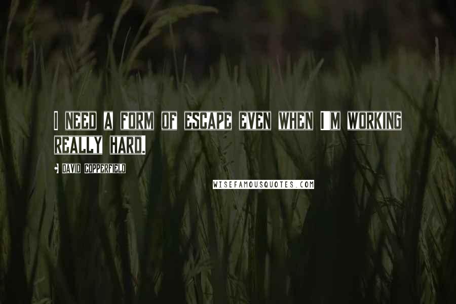 David Copperfield Quotes: I need a form of escape even when I'm working really hard.