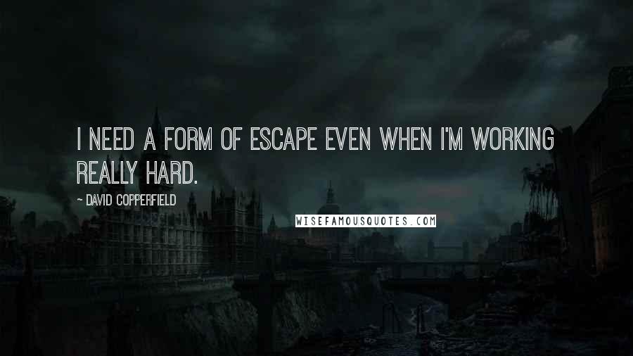 David Copperfield Quotes: I need a form of escape even when I'm working really hard.