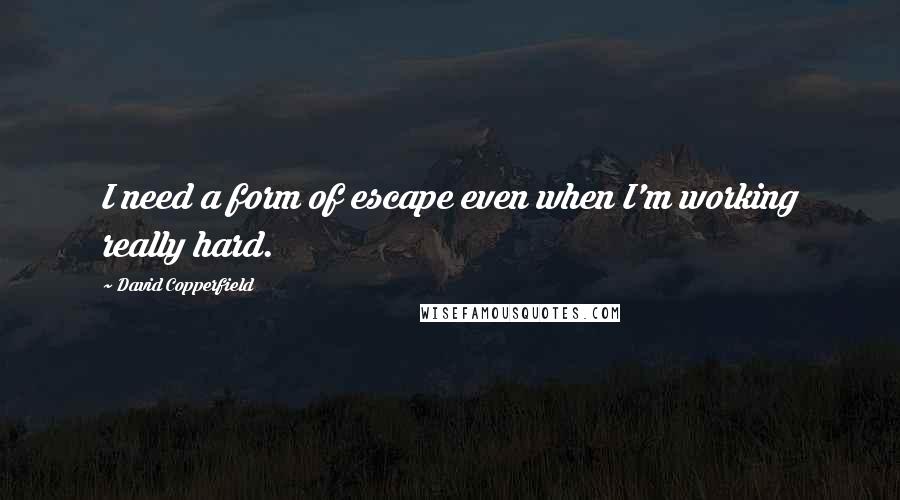 David Copperfield Quotes: I need a form of escape even when I'm working really hard.