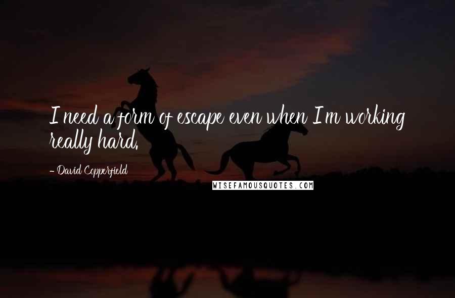 David Copperfield Quotes: I need a form of escape even when I'm working really hard.