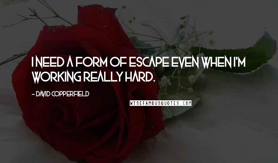 David Copperfield Quotes: I need a form of escape even when I'm working really hard.