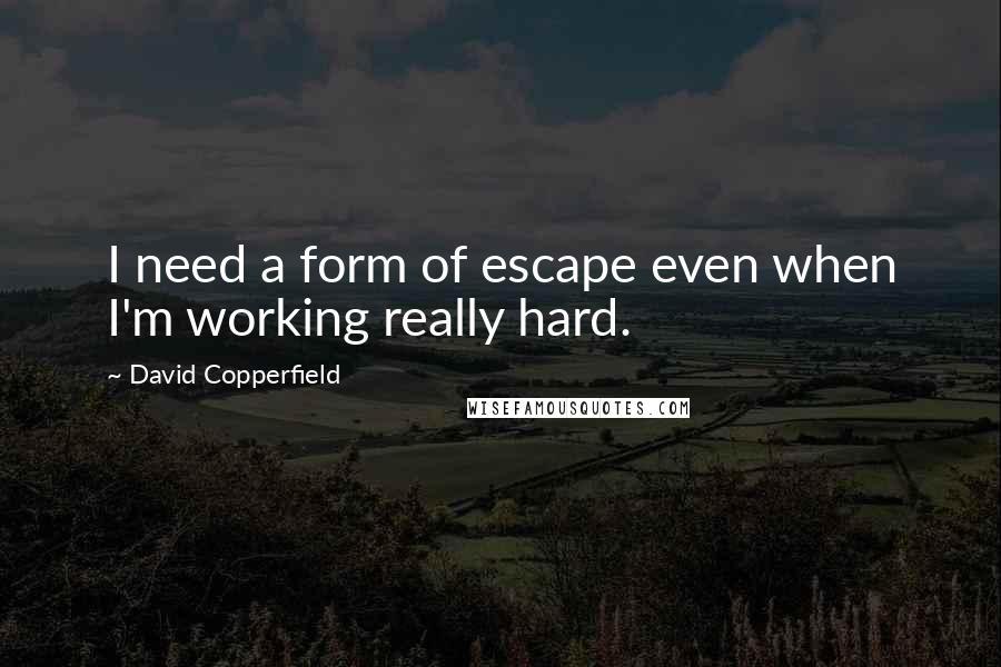 David Copperfield Quotes: I need a form of escape even when I'm working really hard.