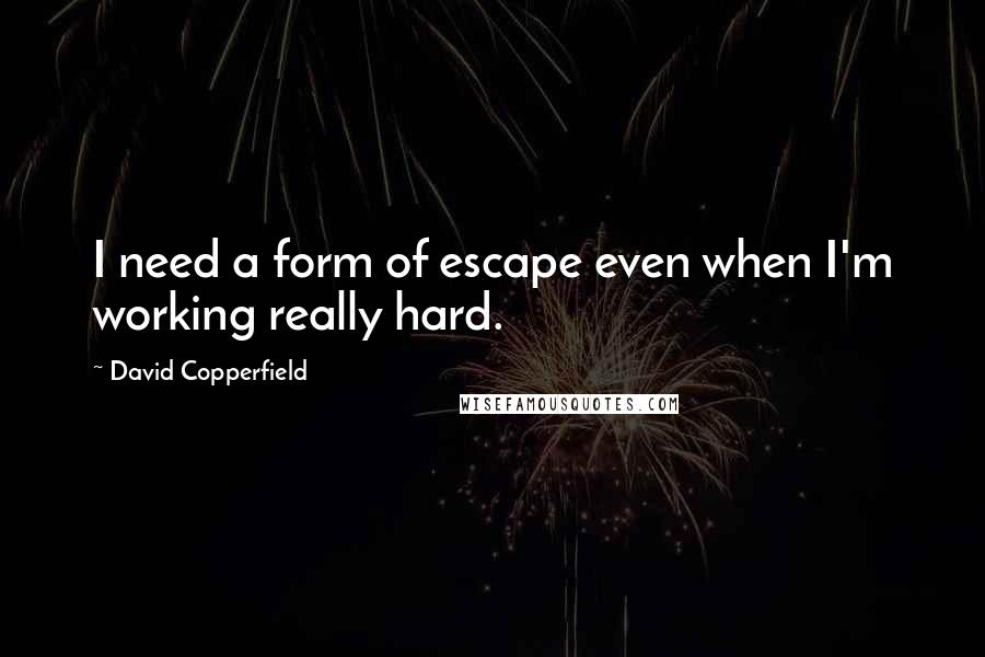 David Copperfield Quotes: I need a form of escape even when I'm working really hard.