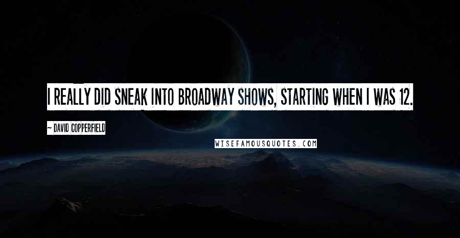 David Copperfield Quotes: I really did sneak into Broadway shows, starting when I was 12.