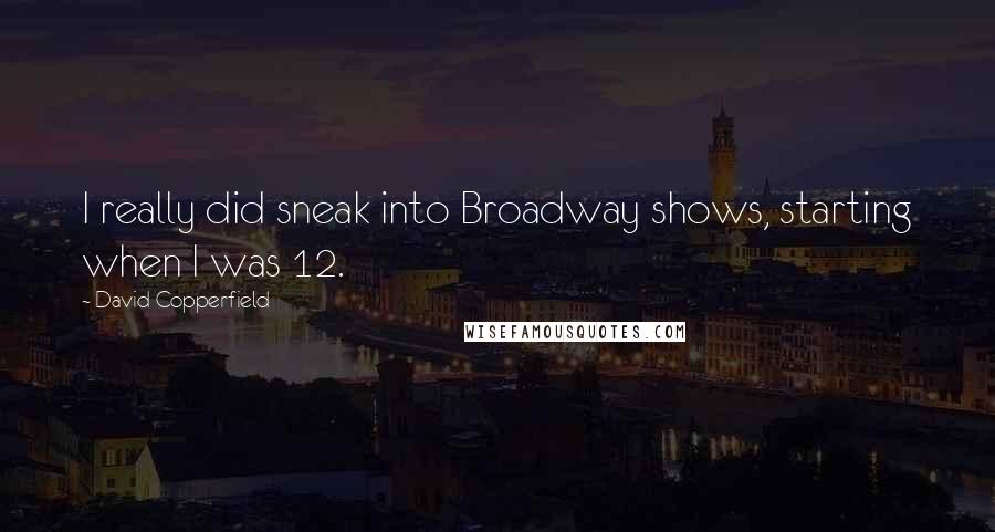 David Copperfield Quotes: I really did sneak into Broadway shows, starting when I was 12.