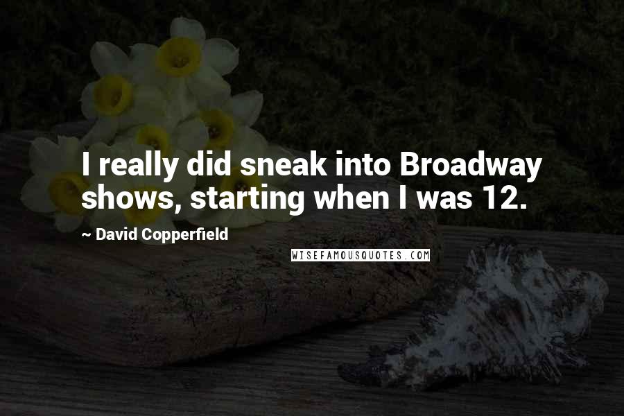 David Copperfield Quotes: I really did sneak into Broadway shows, starting when I was 12.