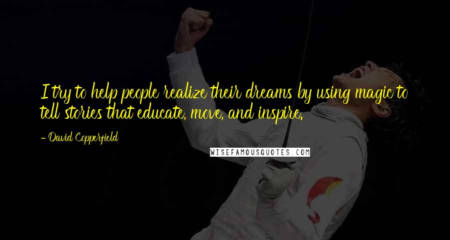 David Copperfield Quotes: I try to help people realize their dreams by using magic to tell stories that educate, move, and inspire.