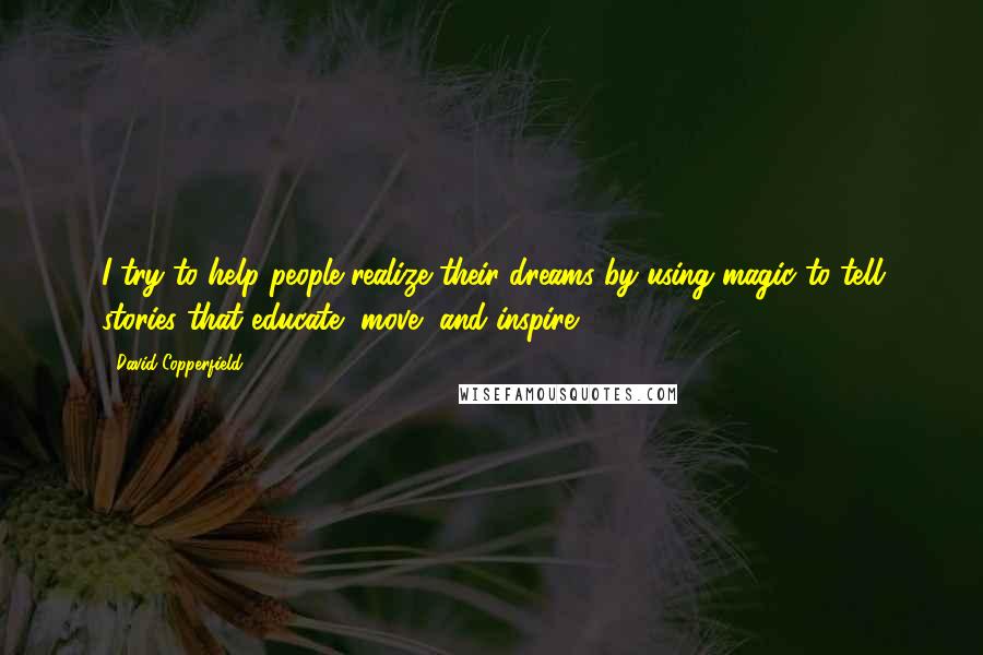 David Copperfield Quotes: I try to help people realize their dreams by using magic to tell stories that educate, move, and inspire.