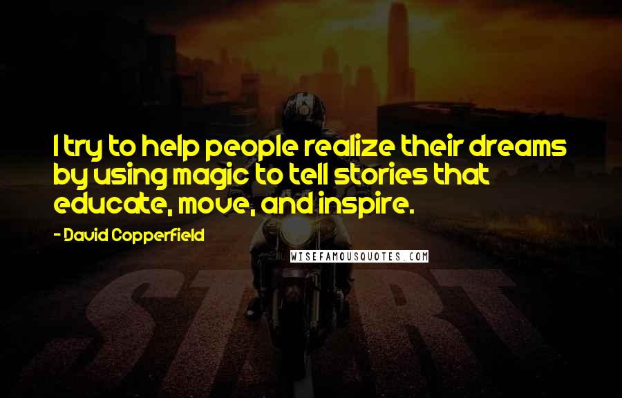 David Copperfield Quotes: I try to help people realize their dreams by using magic to tell stories that educate, move, and inspire.