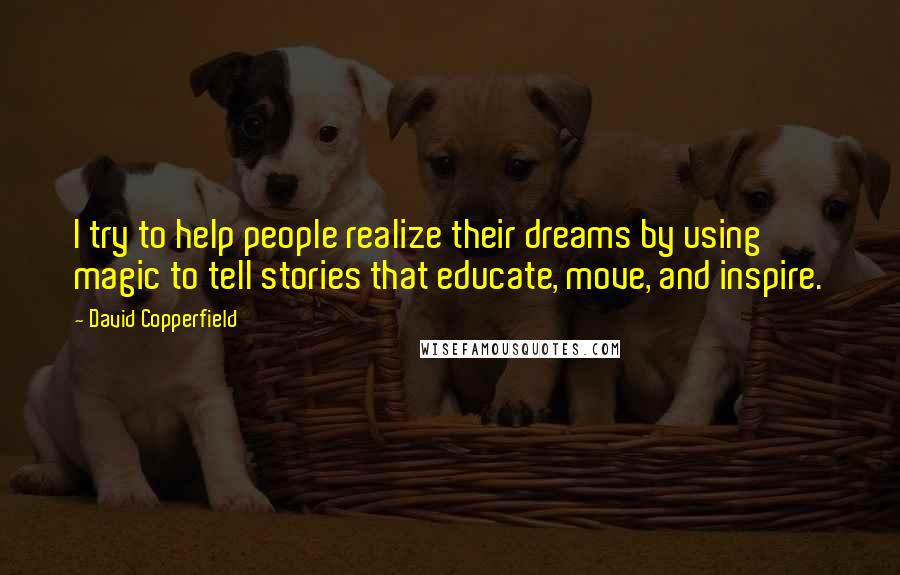 David Copperfield Quotes: I try to help people realize their dreams by using magic to tell stories that educate, move, and inspire.