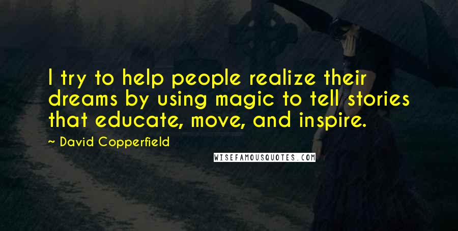 David Copperfield Quotes: I try to help people realize their dreams by using magic to tell stories that educate, move, and inspire.