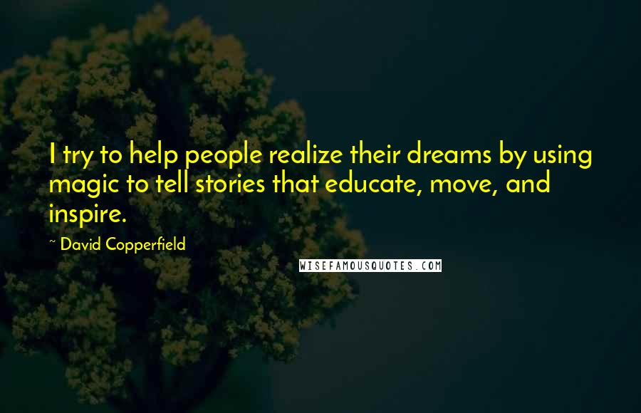 David Copperfield Quotes: I try to help people realize their dreams by using magic to tell stories that educate, move, and inspire.