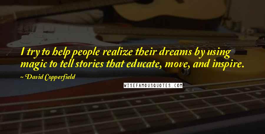 David Copperfield Quotes: I try to help people realize their dreams by using magic to tell stories that educate, move, and inspire.