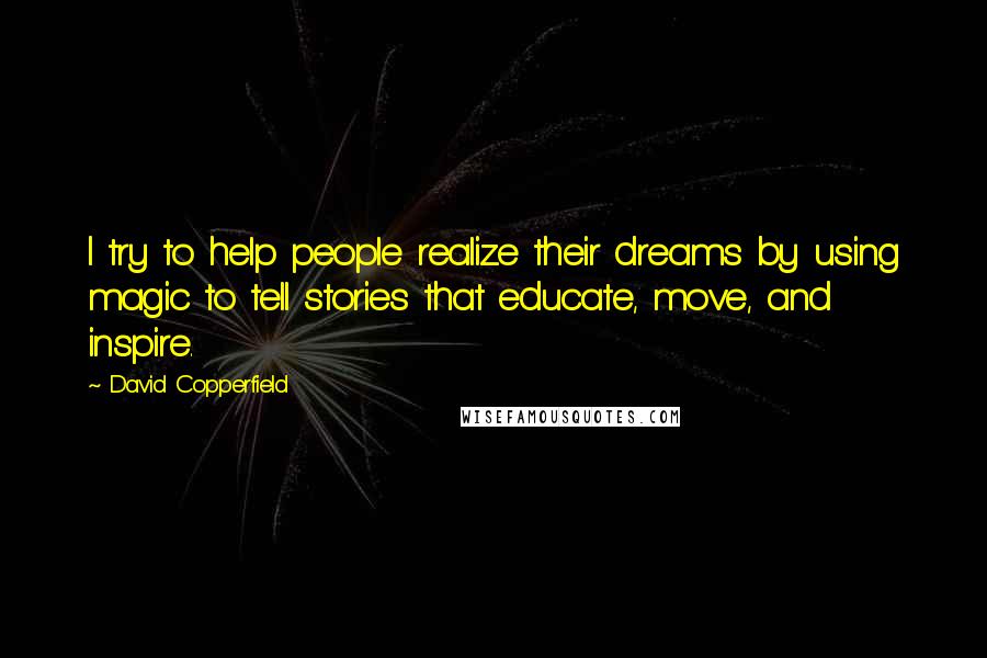 David Copperfield Quotes: I try to help people realize their dreams by using magic to tell stories that educate, move, and inspire.