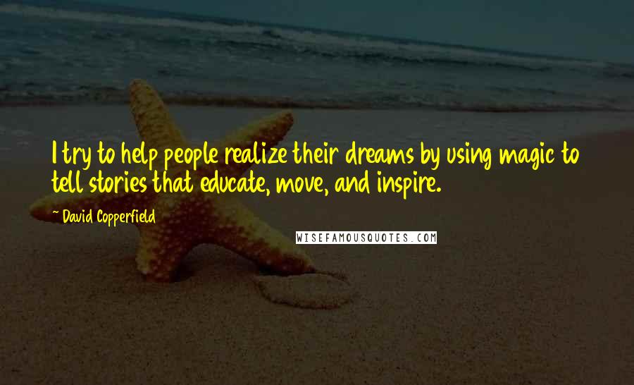 David Copperfield Quotes: I try to help people realize their dreams by using magic to tell stories that educate, move, and inspire.