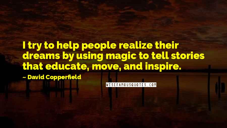 David Copperfield Quotes: I try to help people realize their dreams by using magic to tell stories that educate, move, and inspire.