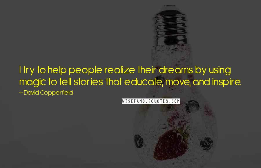 David Copperfield Quotes: I try to help people realize their dreams by using magic to tell stories that educate, move, and inspire.