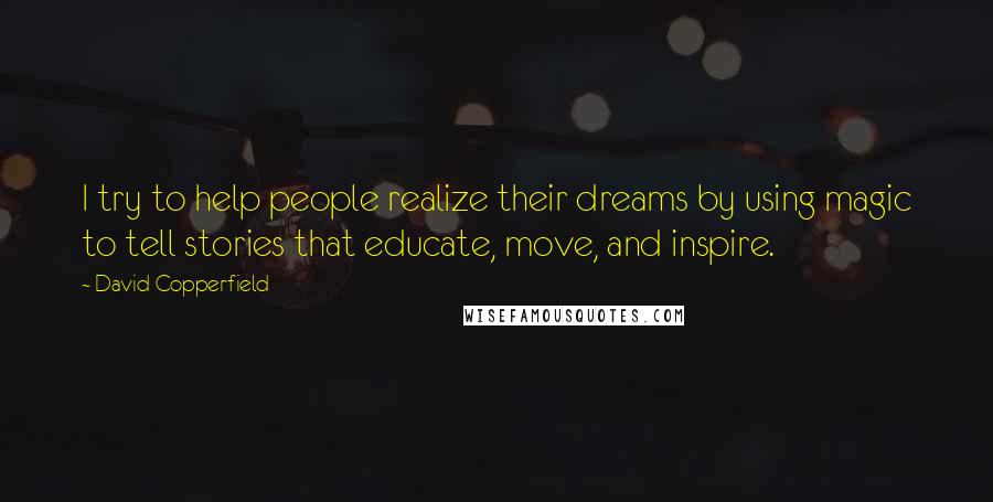 David Copperfield Quotes: I try to help people realize their dreams by using magic to tell stories that educate, move, and inspire.