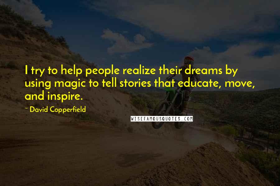 David Copperfield Quotes: I try to help people realize their dreams by using magic to tell stories that educate, move, and inspire.