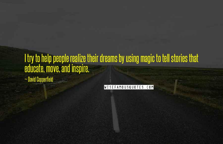 David Copperfield Quotes: I try to help people realize their dreams by using magic to tell stories that educate, move, and inspire.