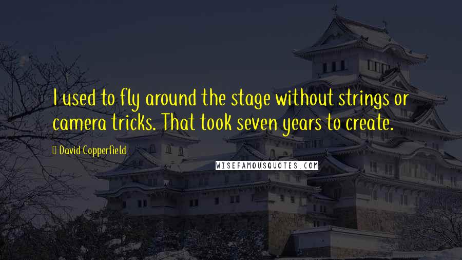 David Copperfield Quotes: I used to fly around the stage without strings or camera tricks. That took seven years to create.