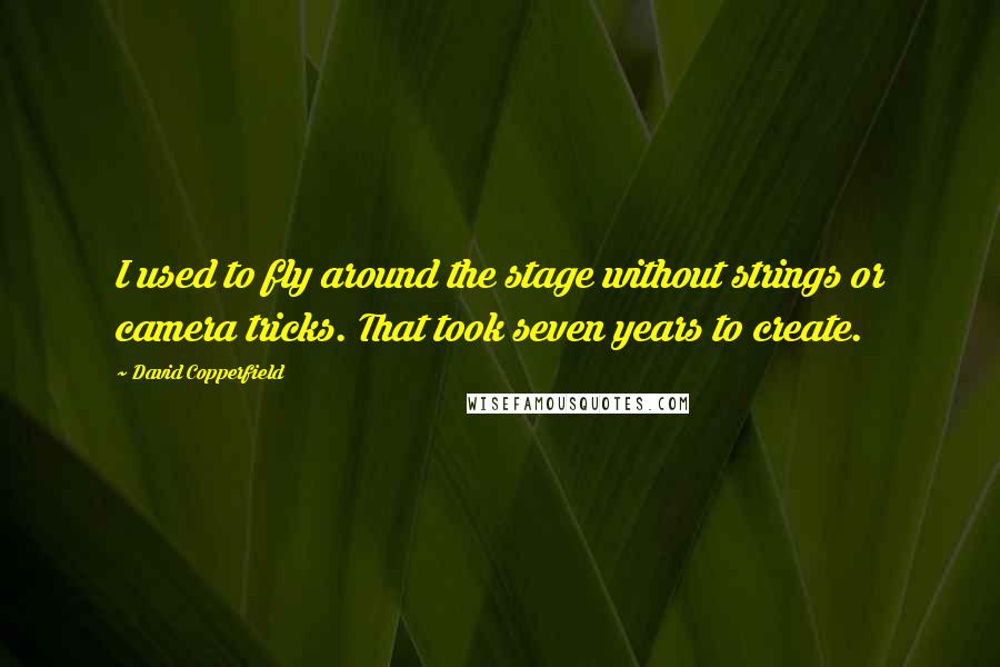 David Copperfield Quotes: I used to fly around the stage without strings or camera tricks. That took seven years to create.