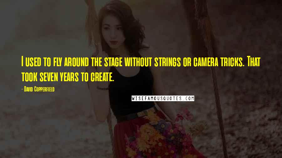 David Copperfield Quotes: I used to fly around the stage without strings or camera tricks. That took seven years to create.