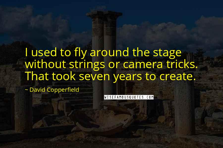 David Copperfield Quotes: I used to fly around the stage without strings or camera tricks. That took seven years to create.