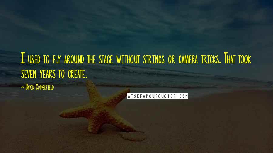 David Copperfield Quotes: I used to fly around the stage without strings or camera tricks. That took seven years to create.