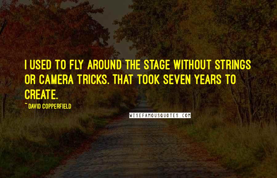 David Copperfield Quotes: I used to fly around the stage without strings or camera tricks. That took seven years to create.