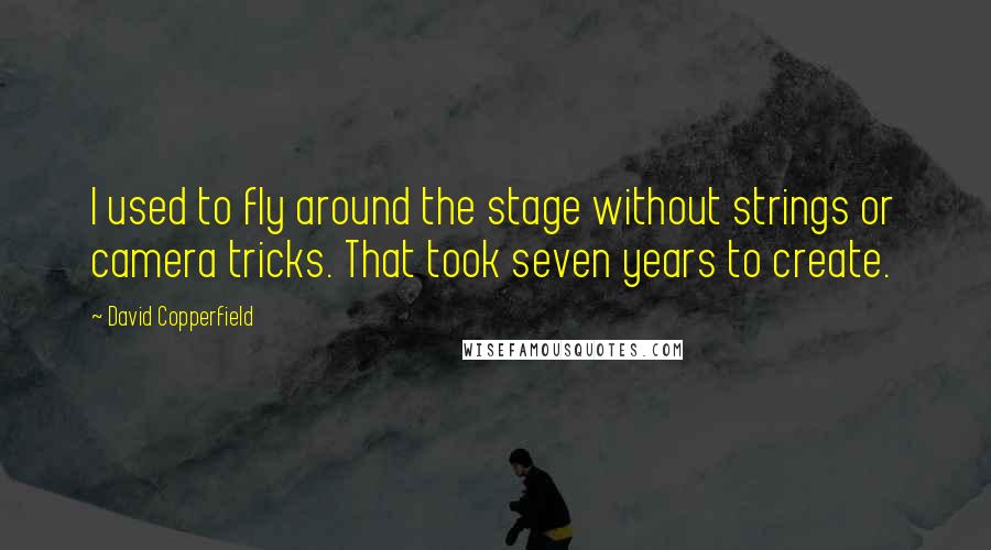 David Copperfield Quotes: I used to fly around the stage without strings or camera tricks. That took seven years to create.