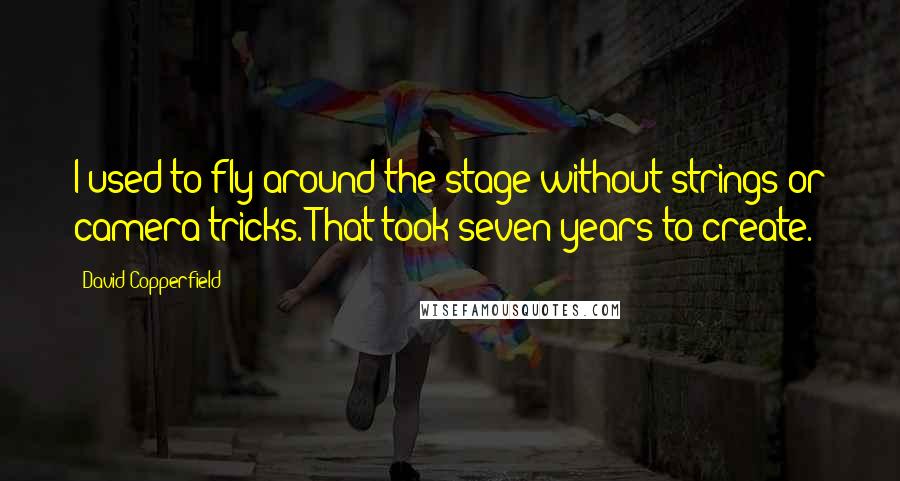 David Copperfield Quotes: I used to fly around the stage without strings or camera tricks. That took seven years to create.